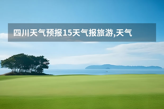 四川天气预报15天气报旅游,天气 四川 九寨沟天气预报15天查询 四川旅游景区天气预报15天查询,四川旅游风景区天气预报