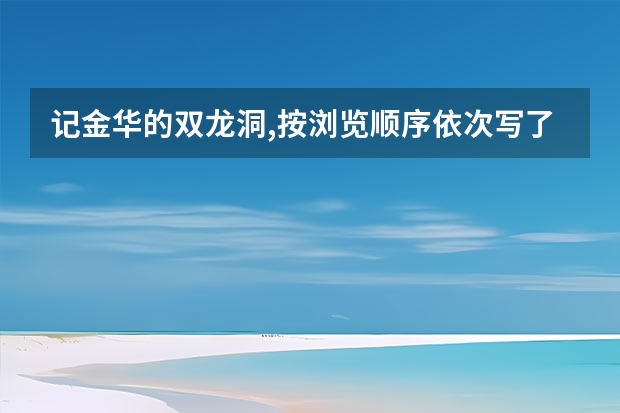 记金华的双龙洞,按浏览顺序依次写了双龙洞的什么？
