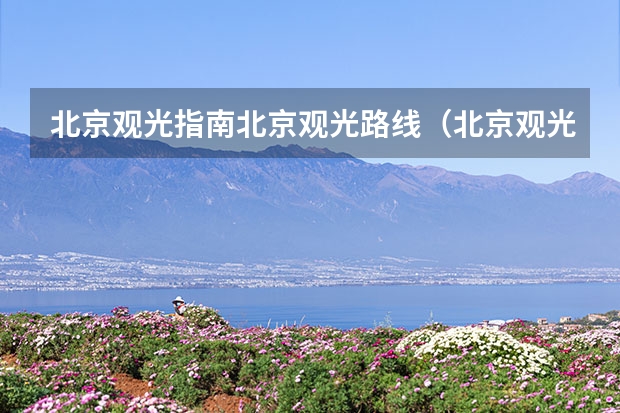 北京观光指南北京观光路线(北京观光车路线3号线)