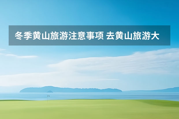 冬季黄山旅游注意事项 去黄山旅游大概多少钱