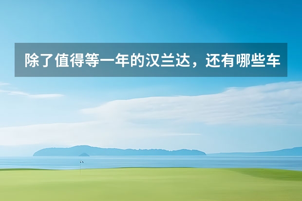除了值得等一年的汉兰达，还有哪些车型要来广州车展？！
