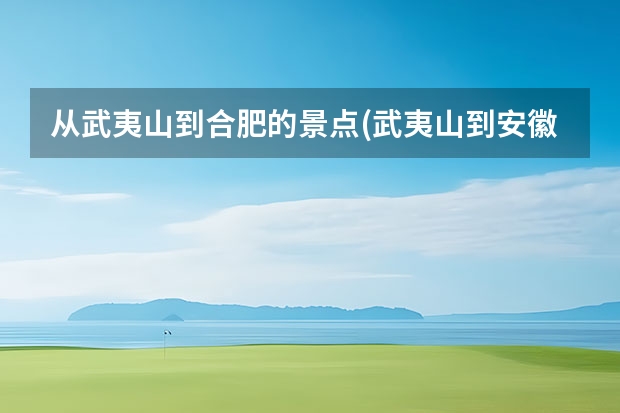 从武夷山到合肥的景点(武夷山到安徽黄山风景区多少公里) 从黄山到婺源东线必玩景点(婺源去黄山景区怎样走