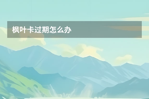 枫叶卡过期怎么办