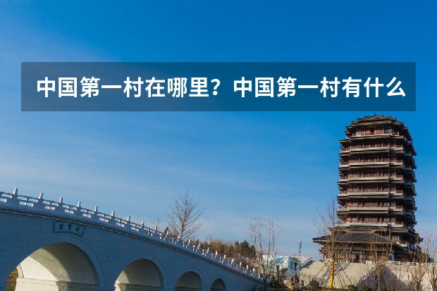 中国第一村在哪里？中国第一村有什么特别呢？？