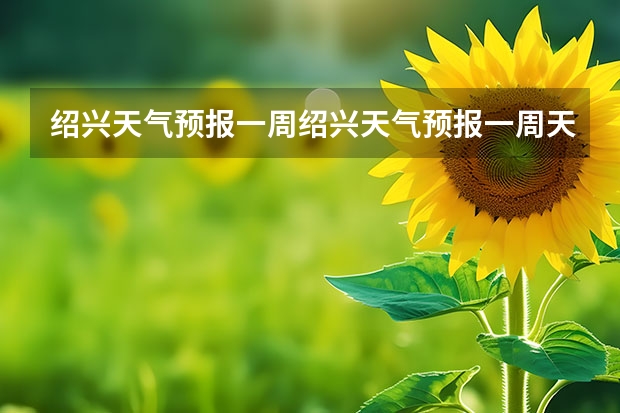 绍兴天气预报一周绍兴天气预报一周天气(绍兴天气预报15天查询)