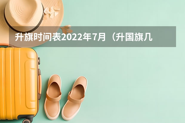 升旗时间表2022年7月（升国旗几点）