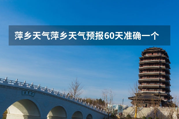 萍乡天气萍乡天气预报60天准确一个月 广安天气预报成都天气预报 15天天气预报准确率多高