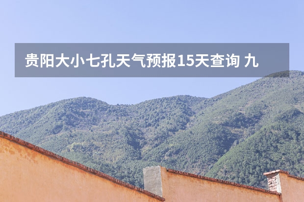 贵阳大小七孔天气预报15天查询 九寨沟天气预报15天查询 贵州小七孔15天天气预报