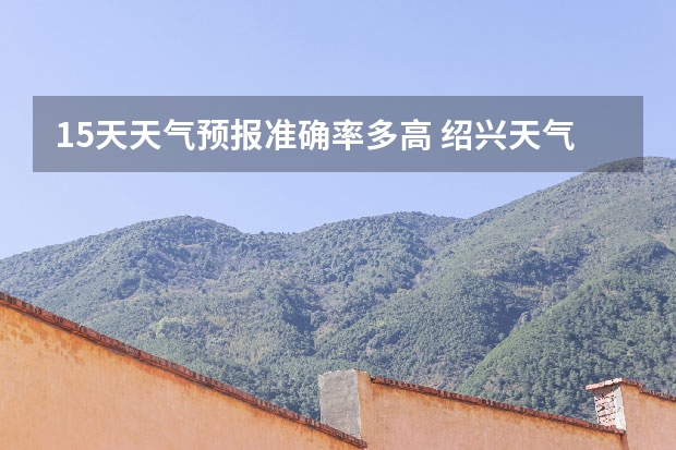15天天气预报准确率多高 绍兴天气预报一周绍兴天气预报一周天气 鸡东天气预报鸡东天气预报未来15天