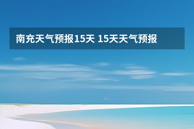 南充天气预报15天 15天天气预报准确率多高 柘城天气预报未来40天的天气预报