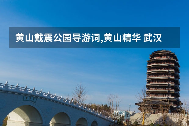 黄山戴震公园导游词,黄山精华 武汉到黄山途径景点(武汉至黄山自驾游游最佳路线图)