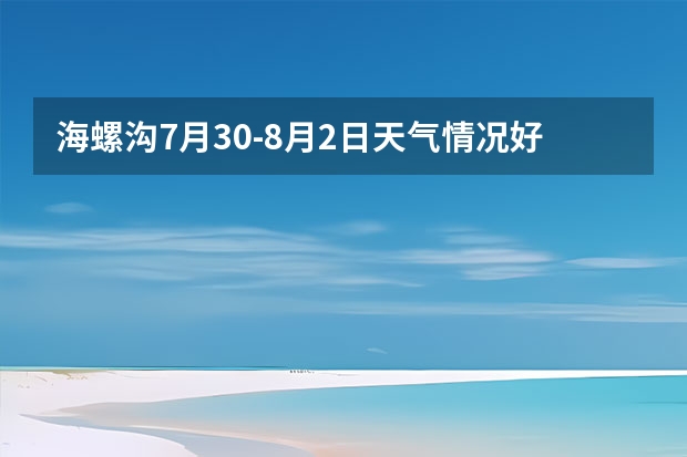 海螺沟7月30-8月2日天气情况好吗，适合去旅游吗