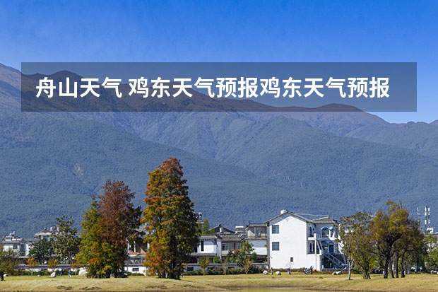 舟山天气 鸡东天气预报鸡东天气预报未来15天 金华未来15天天气预报