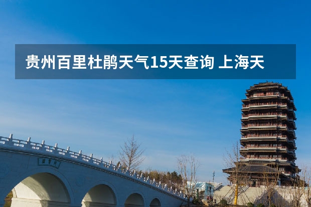 贵州百里杜鹃天气15天查询 上海天气预报15天准确率 九寨沟天气预报15天准确率