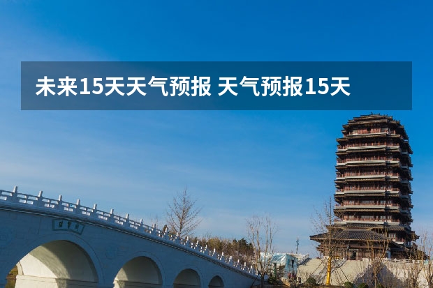 未来15天天气预报 天气预报15天查询 湖南天气预报15天准确一览表