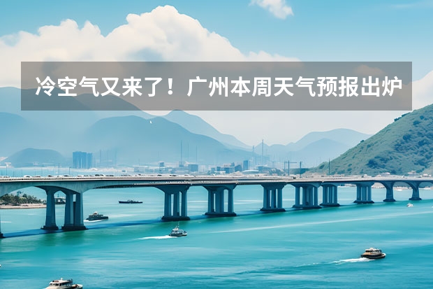 冷空气又来了！广州本周天气预报出炉（广州天气预报7天）