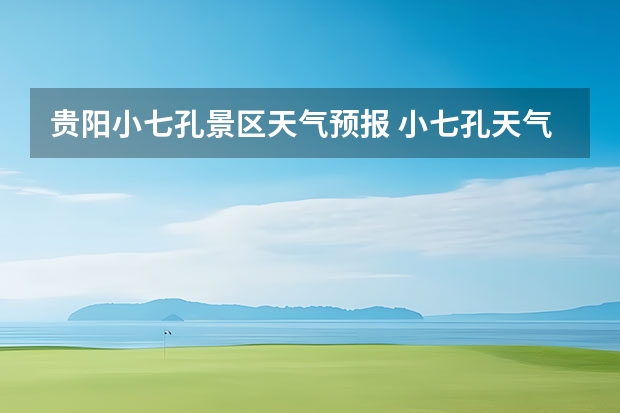 贵阳小七孔景区天气预报 小七孔天气15天查询一周 贵阳大小七孔天气预报15天查询