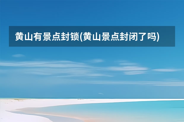 黄山有景点封锁(黄山景点封闭了吗) 黄山哪些景点比较累人(游黄山累吗