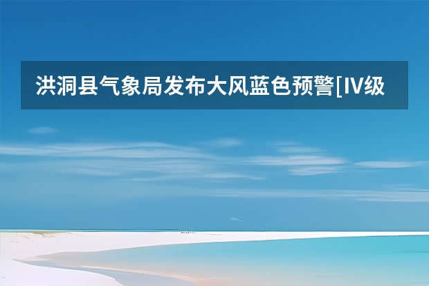 洪洞县气象局发布大风蓝色预警[Ⅳ级/一般] 襄汾天气预报襄汾天气预报24小时 洪洞这几天有没有特大暴雨