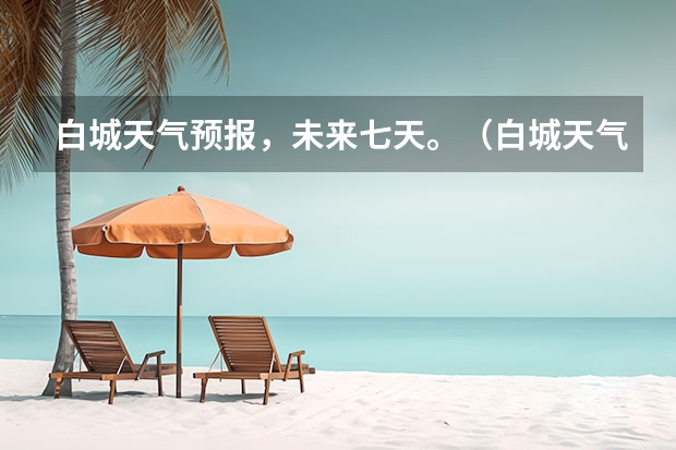 白城天气预报，未来七天。（白城天气预报未来7天）