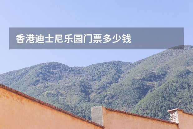 香港迪士尼乐园门票多少钱