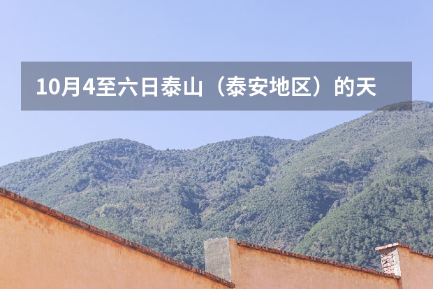 10月4至六日泰山（泰安地区）的天气如何?