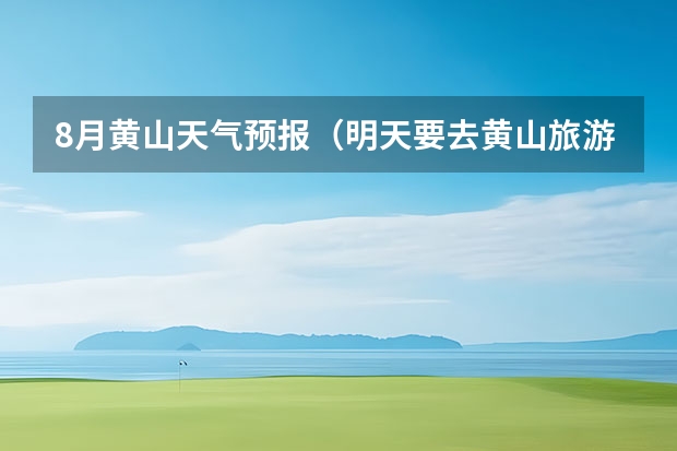 8月黄山天气预报(明天要去黄山旅游了 天气有问题啊)