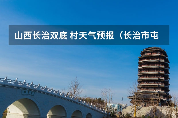 山西长治双底 村天气预报（长治市屯留区气象台发布沙尘蓝色预警[Ⅳ级/一般]）