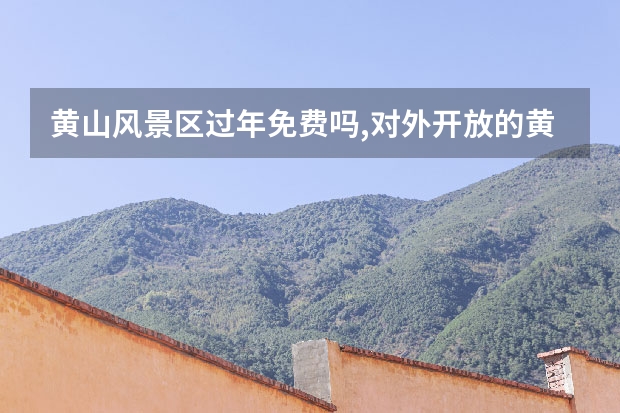 黄山风景区过年免费吗,对外开放的黄山风景区有哪些名胜之一 天津自驾黄山7天时间有什么建议