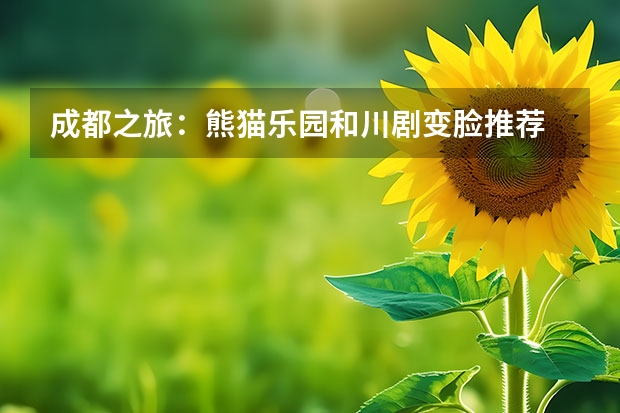 成都之旅：熊猫乐园和川剧变脸推荐