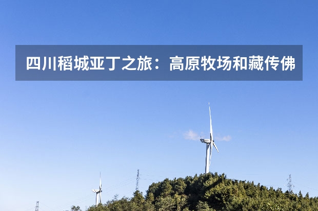 四川稻城亚丁之旅：高原牧场和藏传佛教推荐