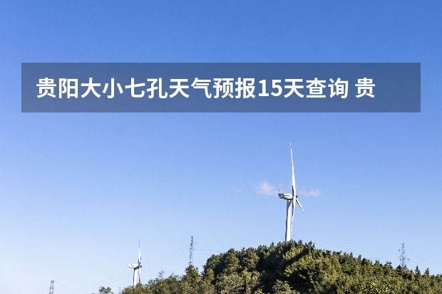 贵阳大小七孔天气预报15天查询 贵州百里杜鹃天气15天查询 湖南天气预报15天准确一览表