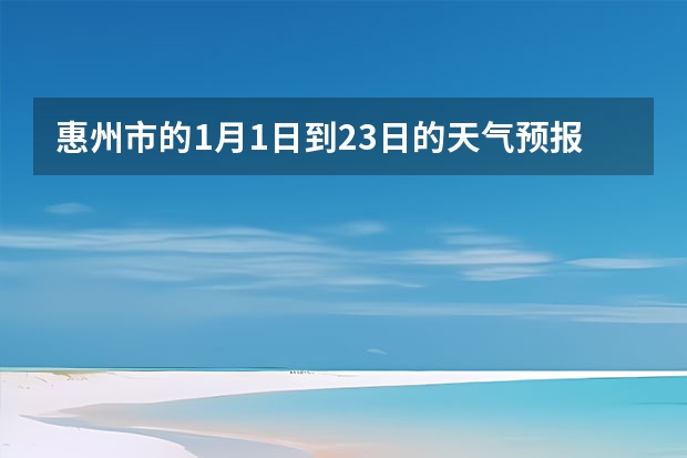 惠州市的1月1日到23日的天气预报，要温度和湿度（未来15天天气预报）