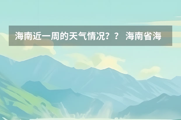 海南近一周的天气情况?? 海南省海洋天气预报 三亚天气预报15天