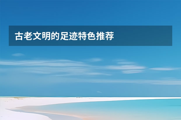 古老文明的足迹特色推荐