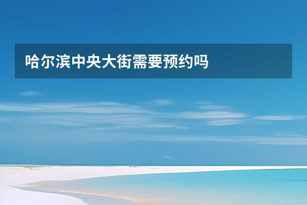 哈尔滨中央大街需要预约吗