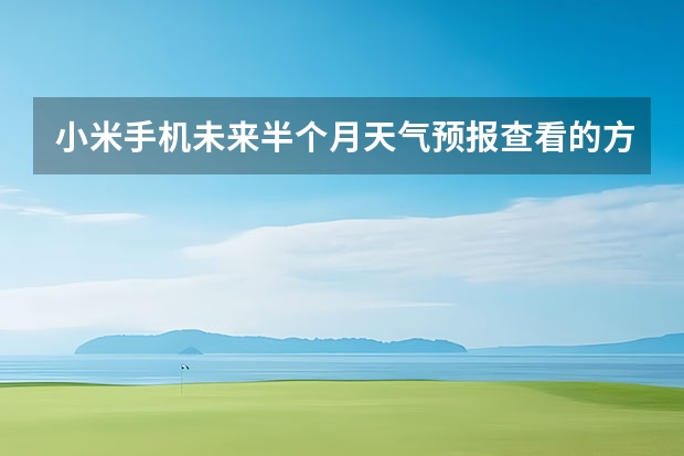 小米手机未来半个月天气预报查看的方法 长沙天气预报15天 长沙天气预报长沙天气预报15天查询百度