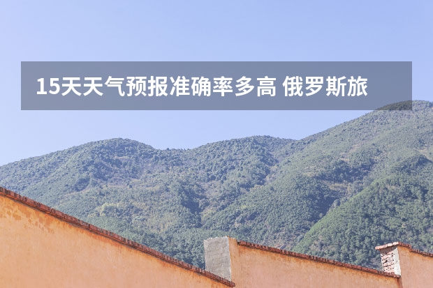 15天天气预报准确率多高 俄罗斯旅游攻略俄罗斯八月底天气预报 瑞士少女峰天气预报15天