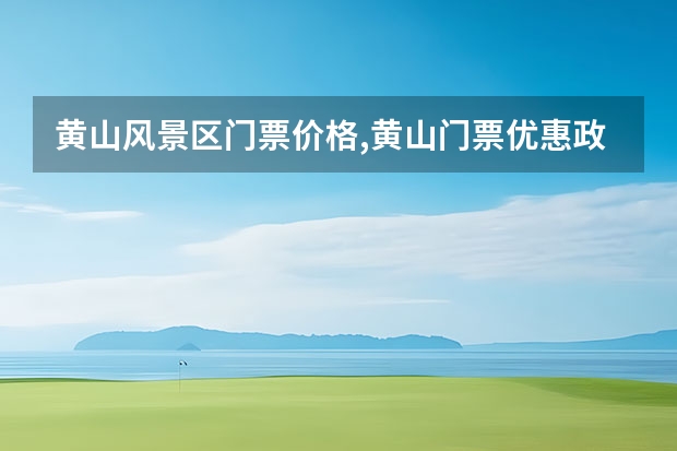 黄山风景区门票价格,黄山门票优惠政策 黄山周边值得去景点(黄山附近好玩的景点)