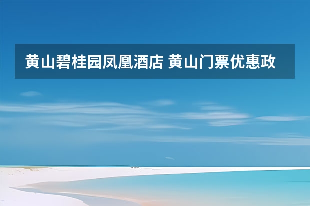 黄山碧桂园凤凰酒店 黄山门票优惠政策_黄山门票学生优惠多少