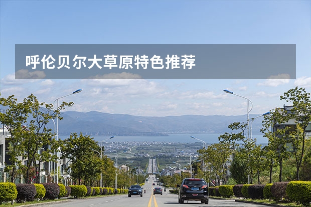 呼伦贝尔大草原特色推荐