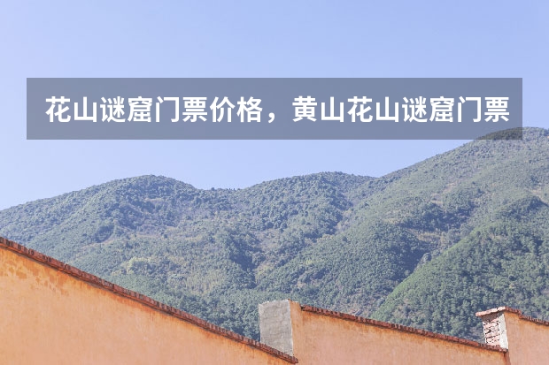 花山谜窟门票价格，黄山花山谜窟门票多少钱 春节旅游的人多吗,黄山自助游服务团队提供最新黄山旅游资讯