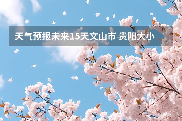 天气预报未来15天文山市 贵阳大小七孔天气预报15天查询