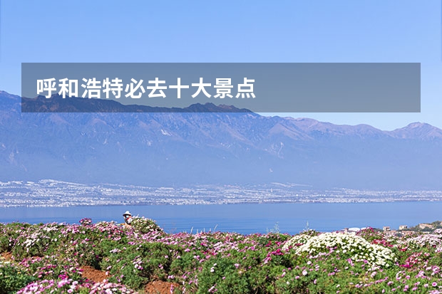 呼和浩特必去十大景点