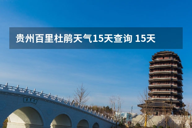 贵州百里杜鹃天气15天查询 15天天气预报准确率多高