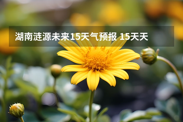 湖南涟源未来15天气预报 15天天气预报准确率多高