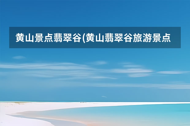黄山景点翡翠谷(黄山翡翠谷旅游景点) 黄山回江阴有哪些景点(江阴黄山湖公园有什么好玩的)