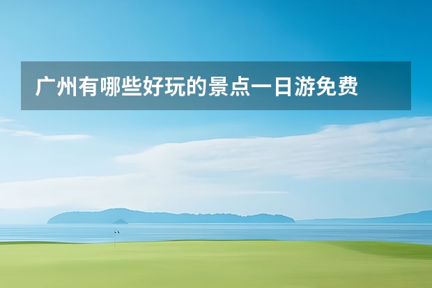 广州有哪些好玩的景点一日游免费