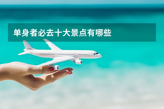 单身者必去十大景点有哪些