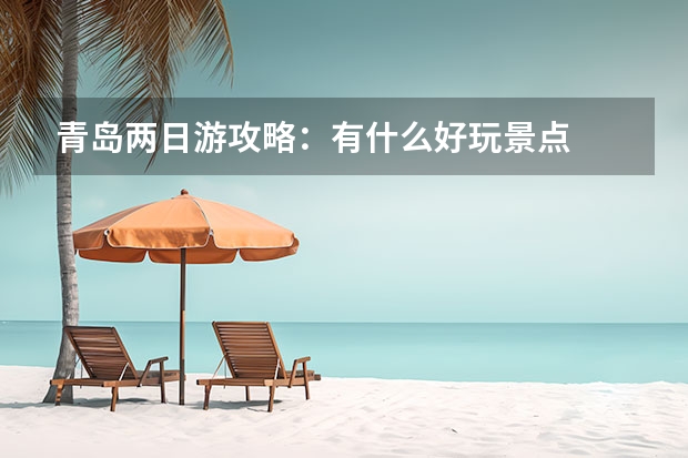 青岛两日游攻略：有什么好玩景点